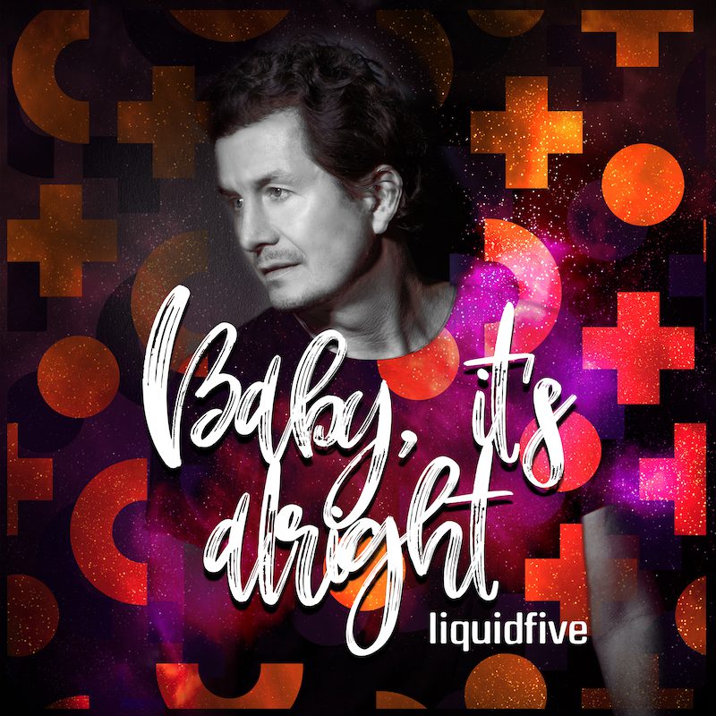 LIQUIDFIVE – Baby, it´s alright